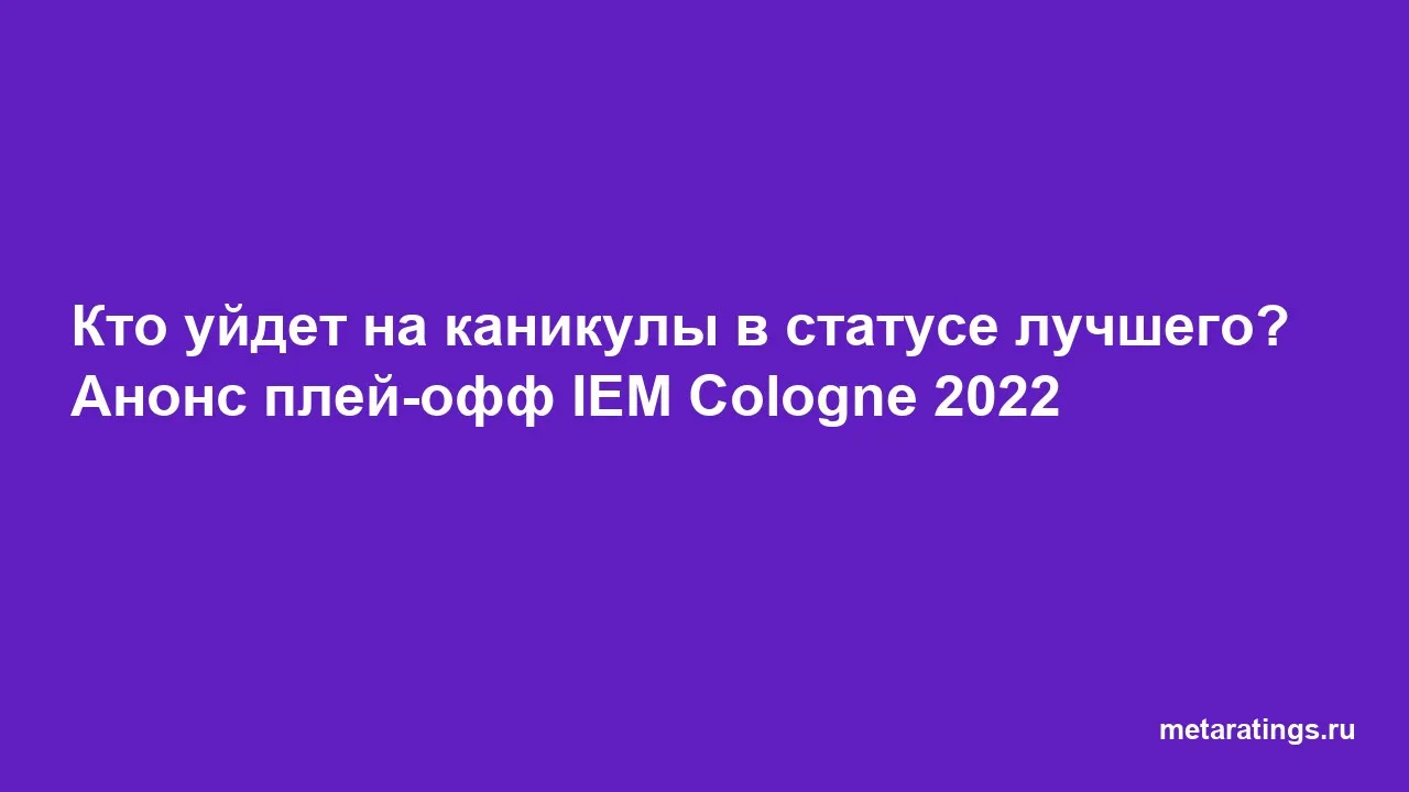 Кто уйдет на каникулы в статусе лучшего? Анонс плей-офф IEM Cologne 2022