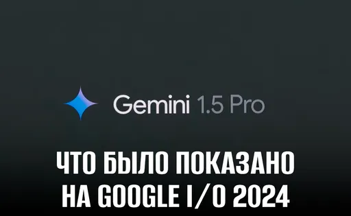 Что было показано на Google I/O 2024: Gemini, Project Astra и Veo