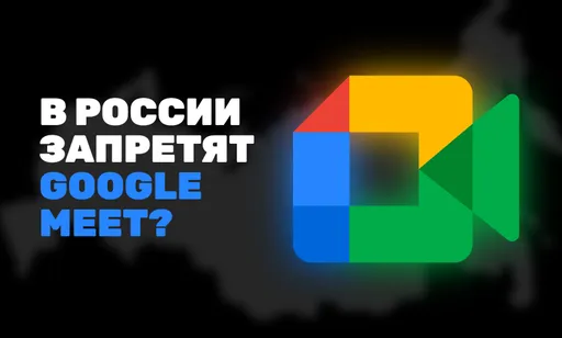 В России заблокируют Google Meet? Подробности и комментарии властей
