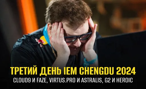 Завершение группового этапа IEM Chengdu 2024: Cloud9 и FaZe, Virtus.pro и Astralis, G2 и Heroic