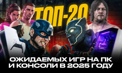 ТОП-20 самых ожидаемых игр в 2025 году на ПК и консоли