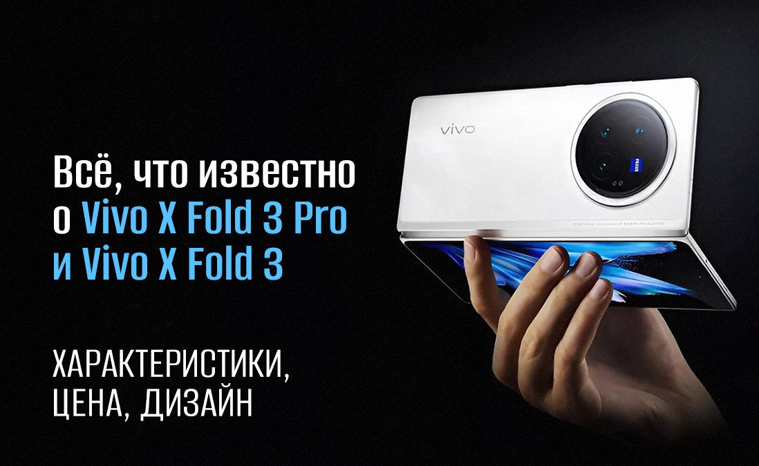 Всё, что известно о Vivo X Fold 3 Pro и Vivo X Fold 3: характеристики, цена, дизайн
